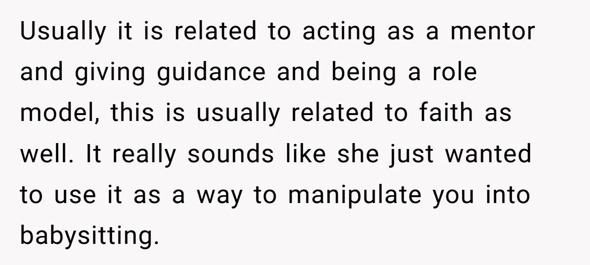 Usually it is related to acting as a mentor and giving guidance and being a role model, this is usually related to faith as well. It really sounds like she...