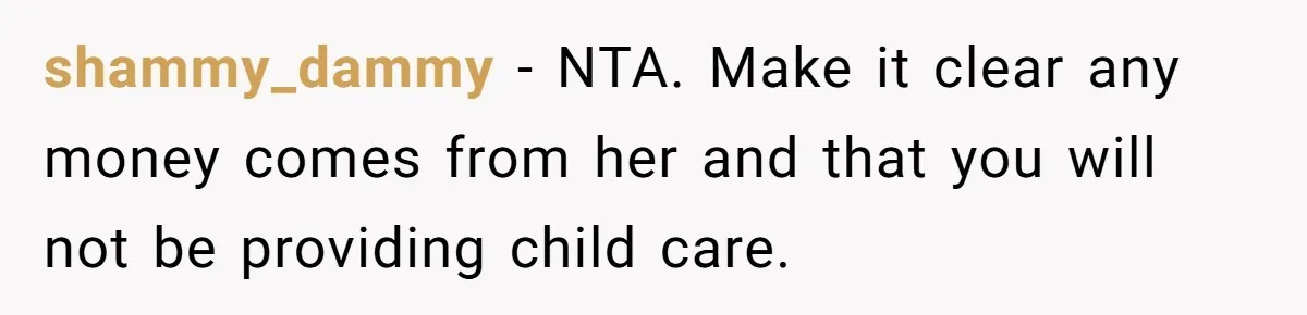 shammy_dammy − NTA. Make it clear any money comes from her and that you will not be providing child care.