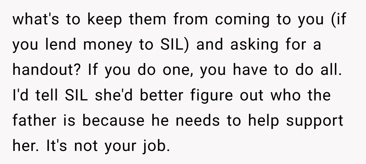 what's to keep them from coming to you (if you lend money to SIL) and asking for a handout? If you do one, you have to do all. I'd tell...
