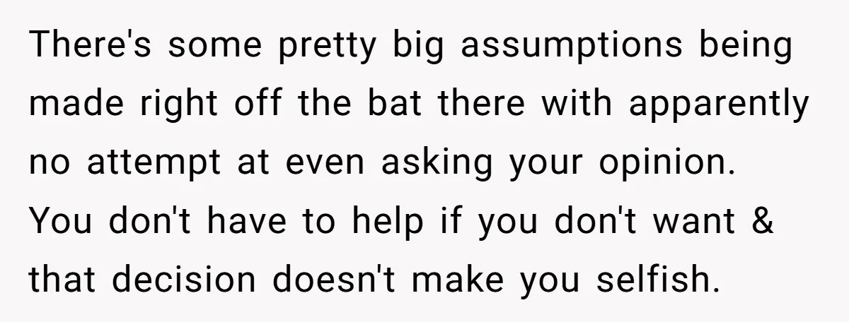 There's some pretty big assumptions being made right off the bat there with apparently no attempt at even asking your opinion. You don't have to help if you don't want...