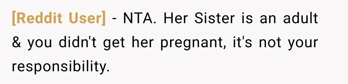 [Reddit User] − NTA. Her Sister is an adult & you didn't get her pregnant, it's not your responsibility.
