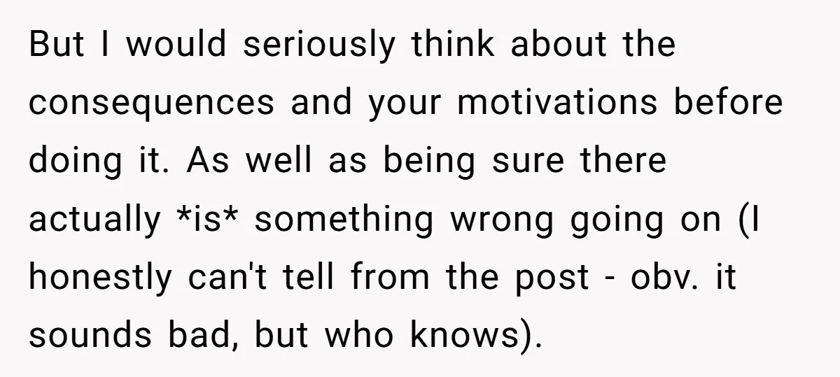 But I would seriously think about the consequences and your motivations before doing it. As well as being sure there actually *is* something wrong going on (I honestly can't tell...
