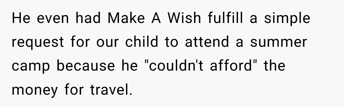 He even had Make A Wish fulfill a simple request for our child to attend a summer camp because he "couldn't afford" the money for travel.