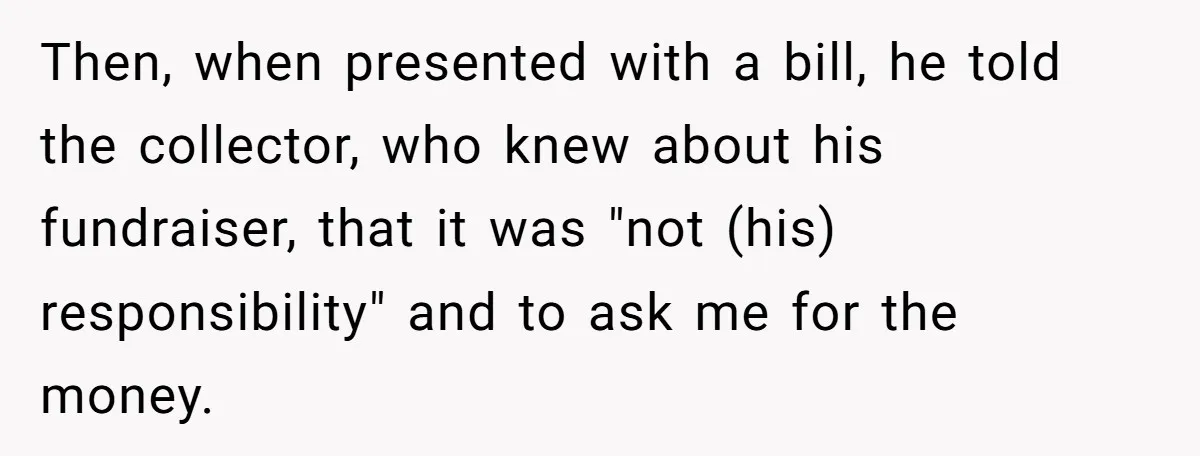 Then, when presented with a bill, he told the collector, who knew about his fundraiser, that it was "not (his) responsibility" and to ask me for the money.