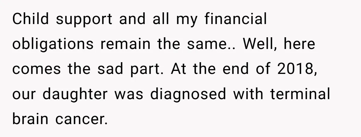 Child support and all my financial obligations remain the same.. Well, here comes the sad part. At the end of 2018, our daughter was diagnosed with terminal brain cancer.