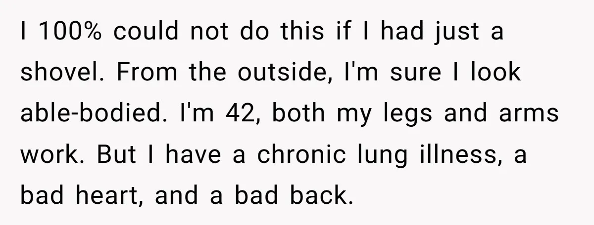 I 100% could not do this if I had just a shovel. From the outside, I'm sure I look able-bodied. I'm 42, both my legs and arms work. But I...