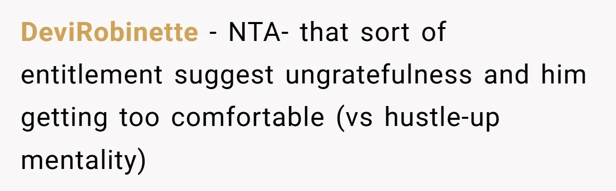 DeviRobinette − NTA- that sort of entitlement suggest ungratefulness and him getting too comfortable (vs hustle-up mentality)