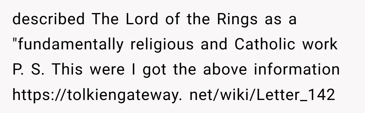 described The Lord of the Rings as a "fundamentally religious and Catholic work P. S. This were I got the above information https://tolkiengateway. net/wiki/Letter_142