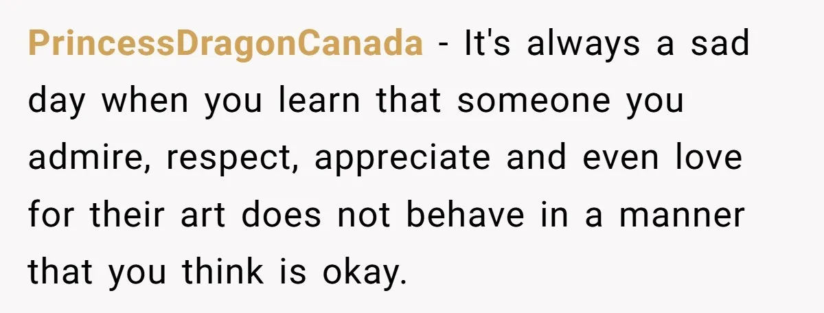 PrincessDragonCanada − It's always a sad day when you learn that someone you admire, respect, appreciate and even love for their art does not behave in a manner that you...