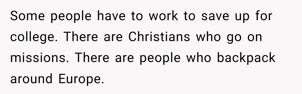 Some people have to work to save up for college. There are Christians who go on missions. There are people who backpack around Europe.