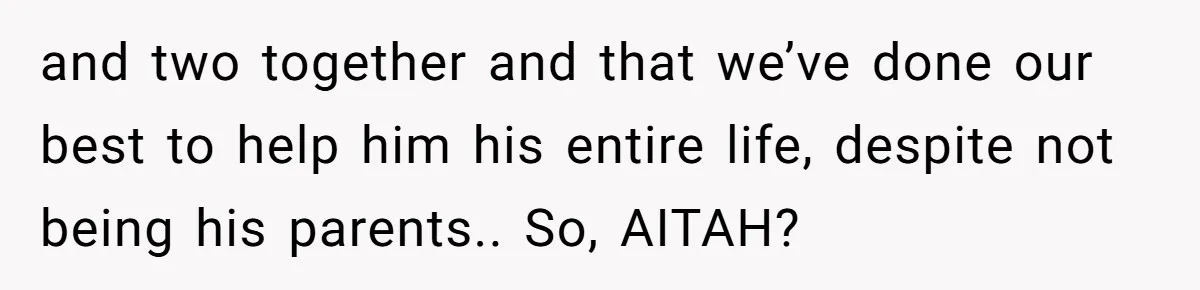 and two together and that we’ve done our best to help him his entire life, despite not being his parents.. So, AITAH?