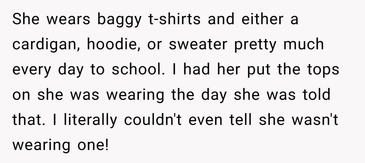 She wears baggy t-shirts and either a cardigan, hoodie, or sweater pretty much every day to school. I had her put the tops on she was wearing the day she...