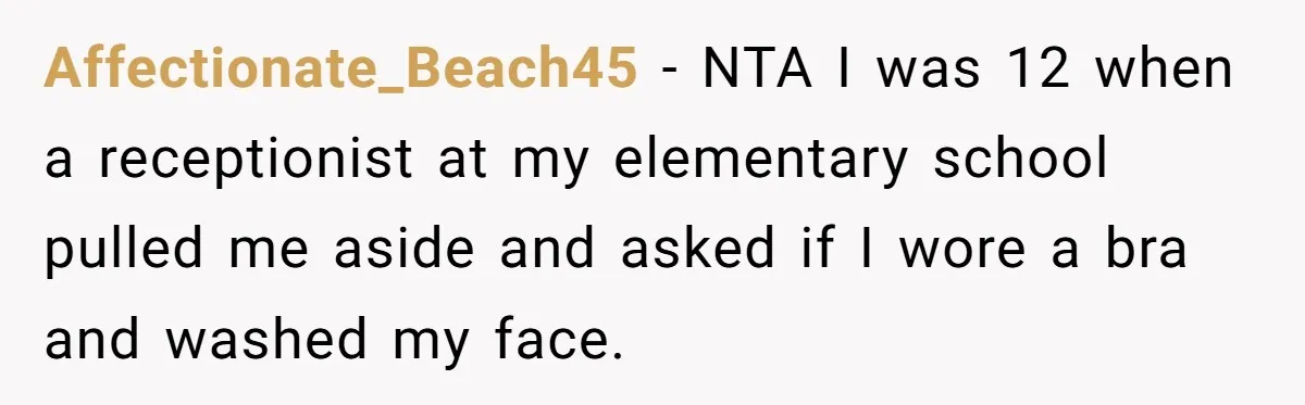 Affectionate_Beach45 − NTA I was 12 when a receptionist at my elementary school pulled me aside and asked if I wore a bra and washed my face.