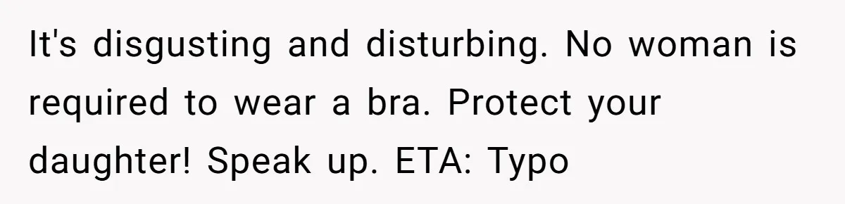 It's disgusting and disturbing. No woman is required to wear a bra. Protect your daughter! Speak up. ETA: Typo