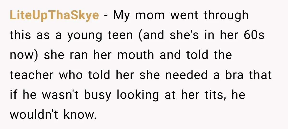 LiteUpThaSkye − My mom went through this as a young teen (and she's in her 60s now) she ran her mouth and told the teacher who told her she needed...