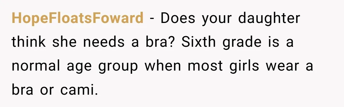 HopeFloatsFoward − Does your daughter think she needs a bra? Sixth grade is a normal age group when most girls wear a bra or cami.
