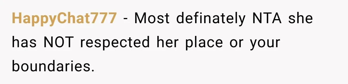 HappyChat777 − Most definately NTA she has NOT respected her place or your boundaries.