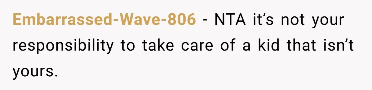 Embarrassed-Wave-806 − NTA it’s not your responsibility to take care of a kid that isn’t yours.