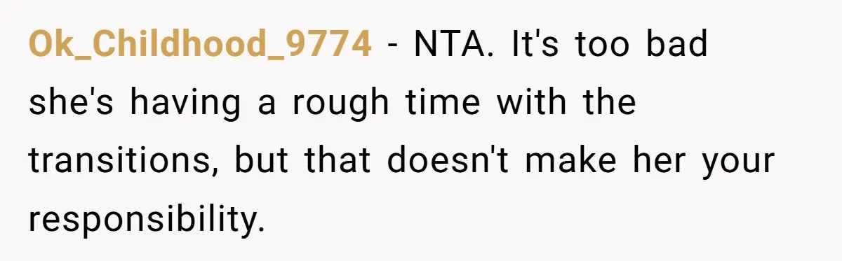 Ok_Childhood_9774 − NTA. It's too bad she's having a rough time with the transitions, but that doesn't make her your responsibility.