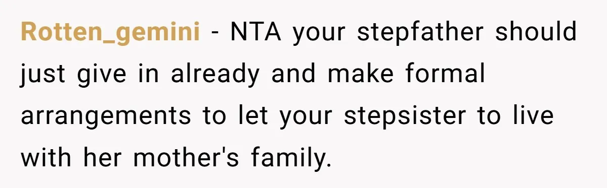 Rotten_gemini − NTA your stepfather should just give in already and make formal arrangements to let your stepsister to live with her mother's family.
