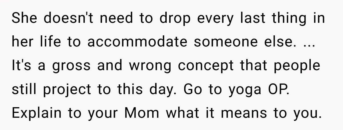 She doesn't need to drop every last thing in her life to accommodate someone else. ... It's a gross and wrong concept that people still project to this day. Go...