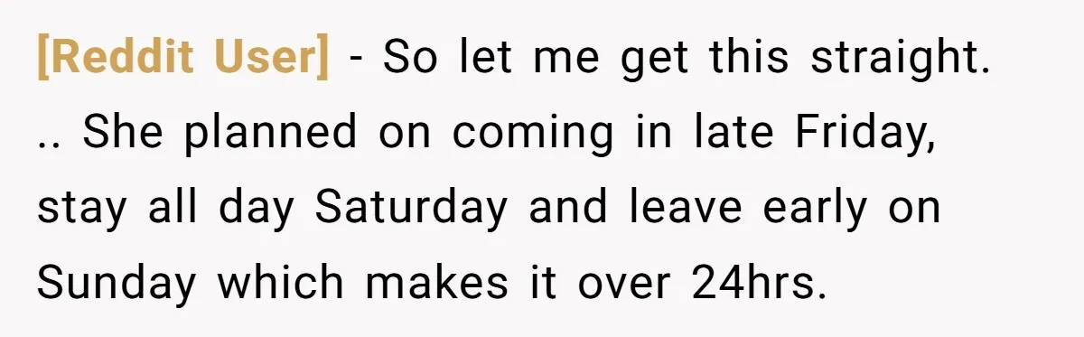 [Reddit User] − So let me get this straight. .. She planned on coming in late Friday, stay all day Saturday and leave early on Sunday which makes it over...
