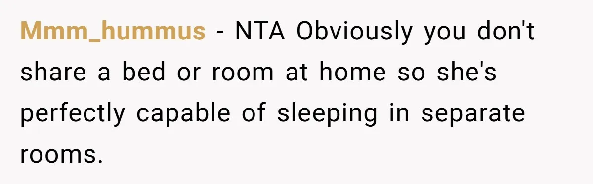 Mmm_hummus − NTA Obviously you don't share a bed or room at home so she's perfectly capable of sleeping in separate rooms.