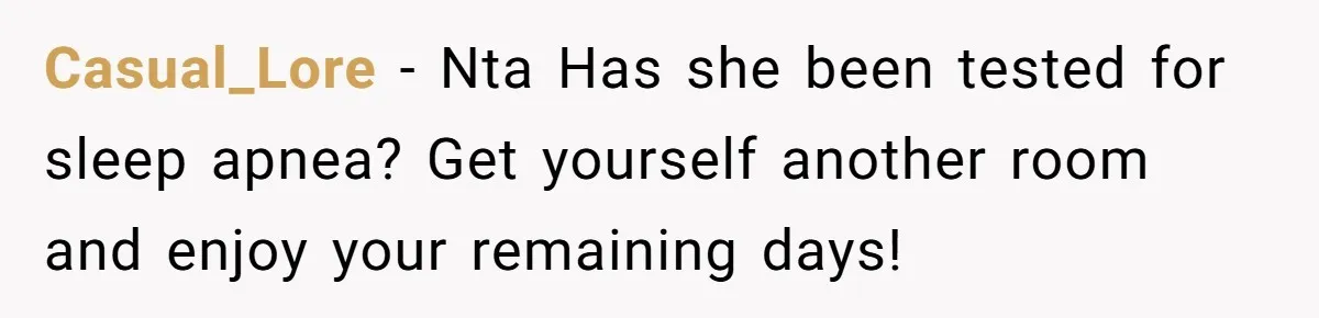 Casual_Lore − Nta Has she been tested for sleep apnea? Get yourself another room and enjoy your remaining days!