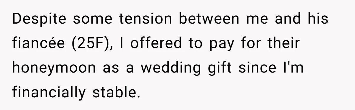 Despite some tension between me and his fiancée (25F), I offered to pay for their honeymoon as a wedding gift since I'm financially stable.