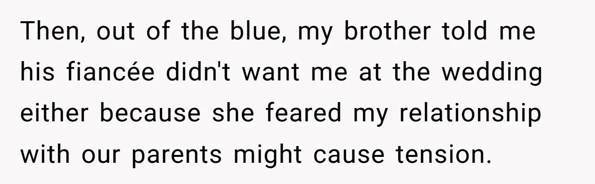 Then, out of the blue, my brother told me his fiancée didn't want me at the wedding either because she feared my relationship with our parents might cause tension.
