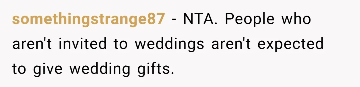 somethingstrange87 − NTA. People who aren't invited to weddings aren't expected to give wedding gifts.