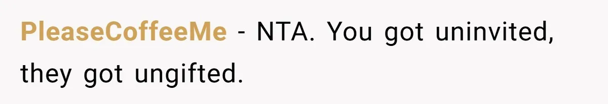 PleaseCoffeeMe − NTA. You got uninvited, they got ungifted.