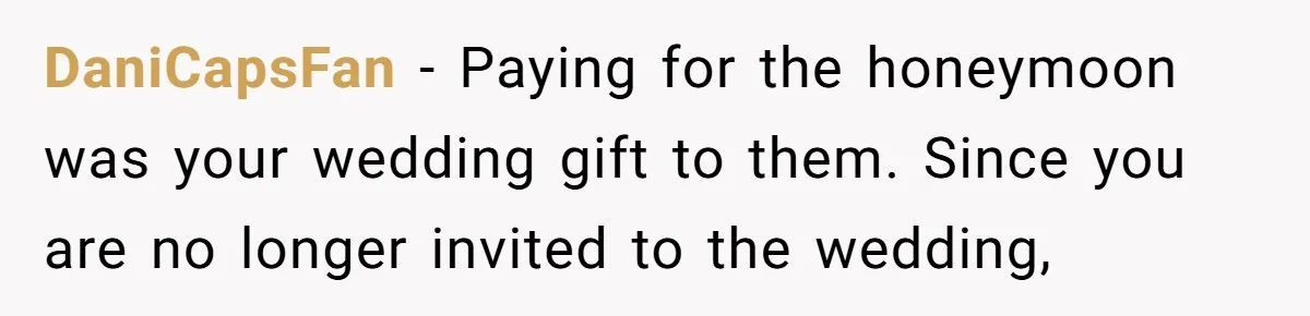 DaniCapsFan − Paying for the honeymoon was your wedding gift to them. Since you are no longer invited to the wedding,