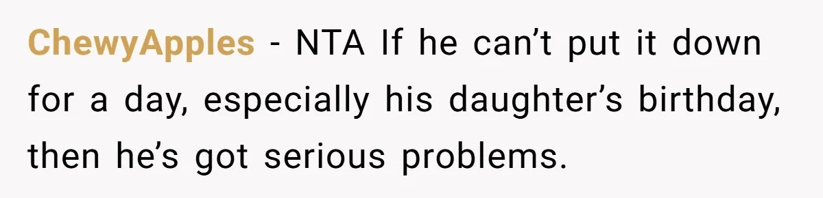 ChewyApples − NTA If he can’t put it down for a day, especially his daughter’s birthday, then he’s got serious problems.