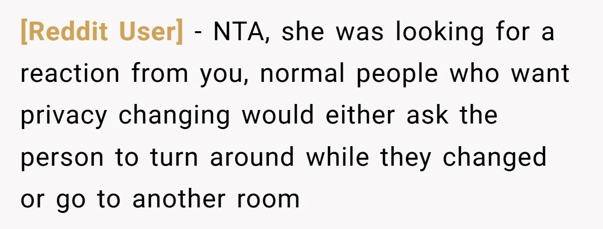 [Reddit User] − NTA, she was looking for a reaction from you, normal people who want privacy changing would either ask the person to turn around while they changed or...