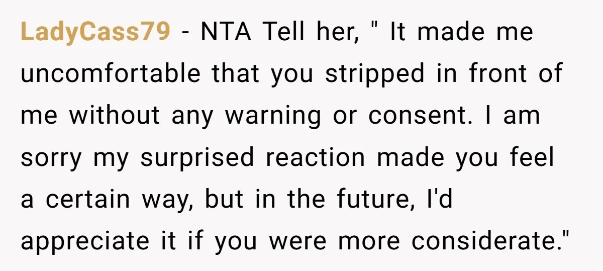 LadyCass79 − NTA Tell her, " It made me uncomfortable that you stripped in front of me without any warning or consent. I am sorry my surprised reaction made you...
