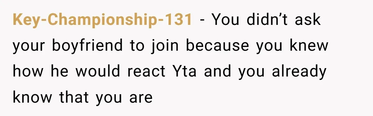 Key-Championship-131 − You didn’t ask your boyfriend to join because you knew how he would react Yta and you already know that you are