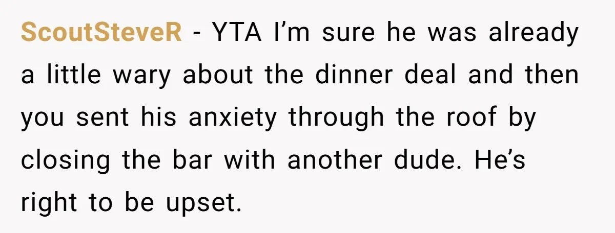 ScoutSteveR − YTA I’m sure he was already a little wary about the dinner deal and then you sent his anxiety through the roof by closing the bar with another...