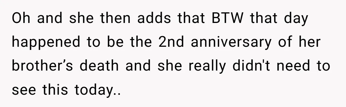 Oh and she then adds that BTW that day happened to be the 2nd anniversary of her brother’s death and she really didn't need to see this today..