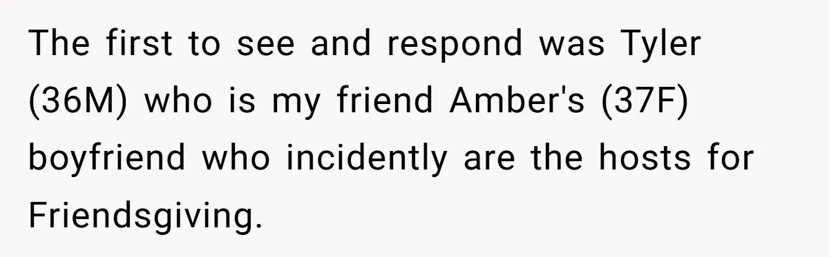 The first to see and respond was Tyler (36M) who is my friend Amber's (37F) boyfriend who incidently are the hosts for Friendsgiving.