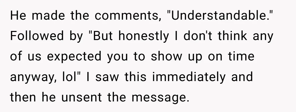 He made the comments, "Understandable." Followed by "But honestly I don't think any of us expected you to show up on time anyway, lol" I saw this immediately and then...