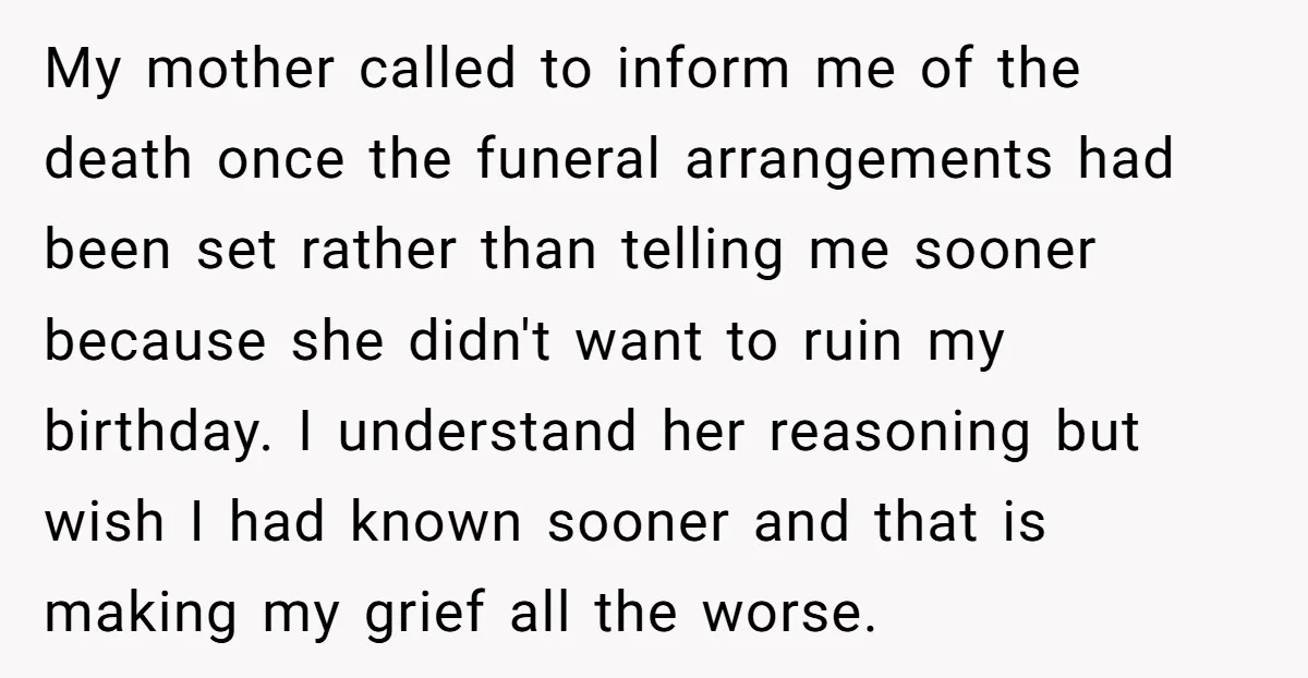 My mother called to inform me of the death once the funeral arrangements had been set rather than telling me sooner because she didn't want to ruin my birthday. I...