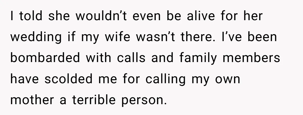 I told she wouldn’t even be alive for her wedding if my wife wasn’t there. I’ve been bombarded with calls and family members have scolded me for calling my own...