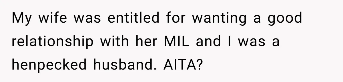 My wife was entitled for wanting a good relationship with her MIL and I was a henpecked husband. AITA?