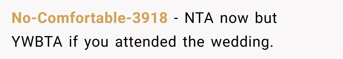 No-Comfortable-3918 − NTA now but YWBTA if you attended the wedding.