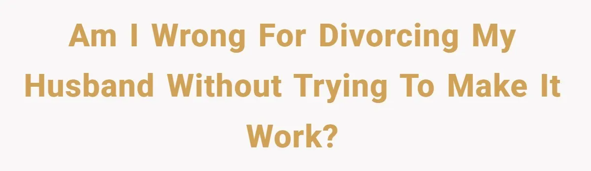 Am I Wrong For Divorcing My Husband Without Trying To Make It Work?