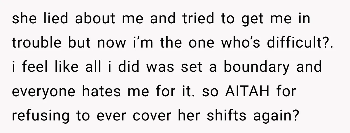 she lied about me and tried to get me in trouble but now i’m the one who’s difficult?. i feel like all i did was set a boundary and everyone...