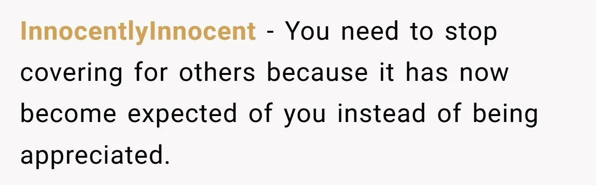 InnocentlyInnocent − You need to stop covering for others because it has now become expected of you instead of being appreciated.