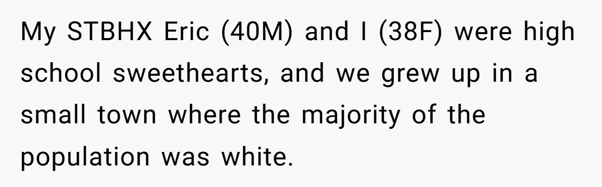 My STBHX Eric (40M) and I (38F) were high school sweethearts, and we grew up in a small town where the majority of the population was white.