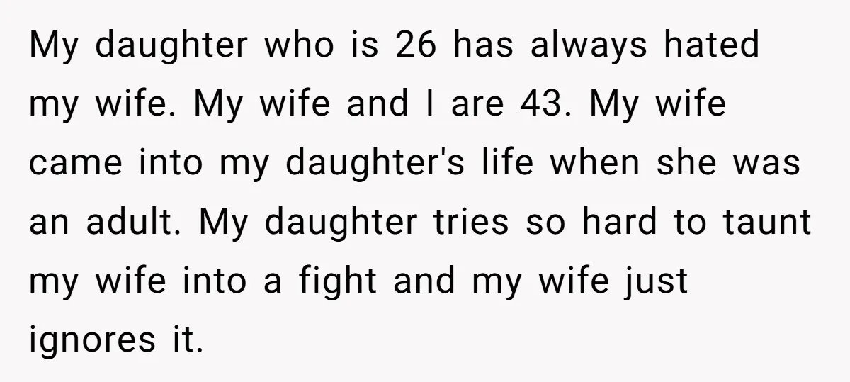 My daughter who is 26 has always hated my wife. My wife and I are 43. My wife came into my daughter's life when she was an adult. My daughter...
